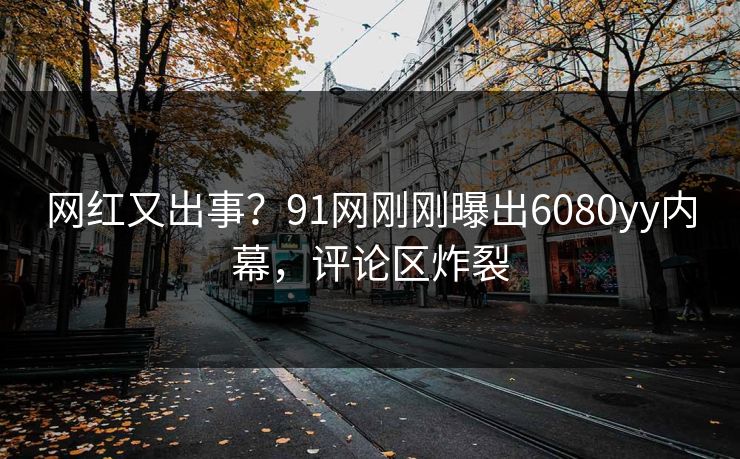网红又出事？91网刚刚曝出6080yy内幕，评论区炸裂
