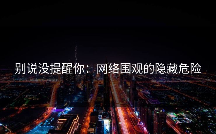 别说没提醒你：网络围观的隐藏危险